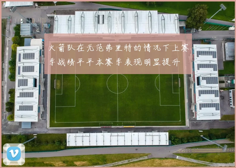 火箭队在无范弗里特的情况下上赛季战绩平平本赛季表现明显提升