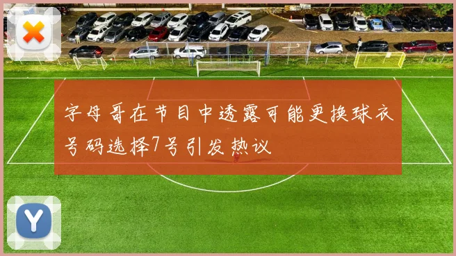 字母哥在节目中透露可能更换球衣号码选择7号引发热议