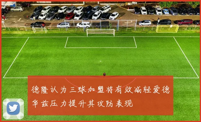德隆认为三球加盟将有效减轻爱德华兹压力提升其攻防表现