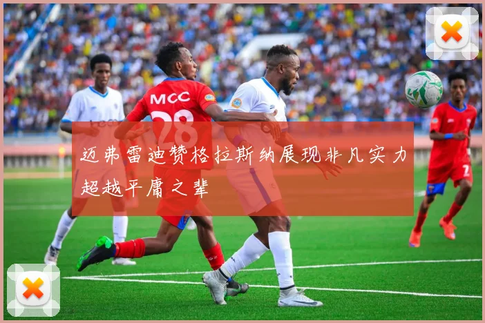 迈弗雷迪赞格拉斯纳展现非凡实力超越平庸之辈