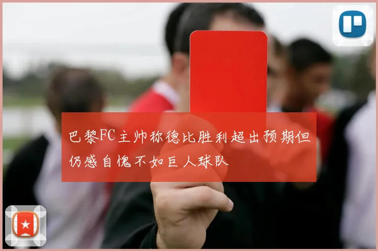 巴黎FC主帅称德比胜利超出预期但仍感自愧不如巨人球队