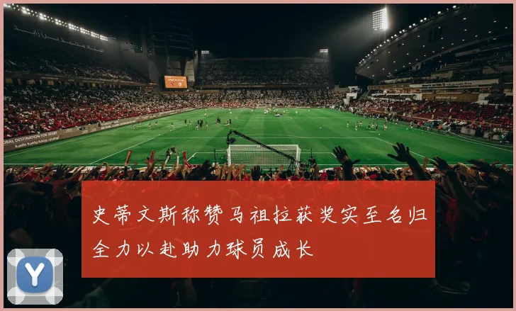 史蒂文斯称赞马祖拉获奖实至名归全力以赴助力球员成长