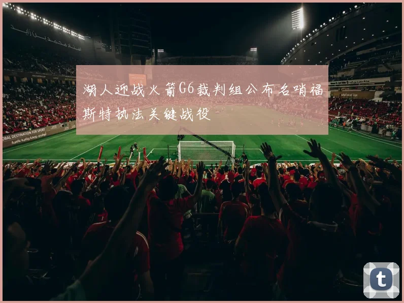 湖人迎战火箭G6裁判组公布名哨福斯特执法关键战役
