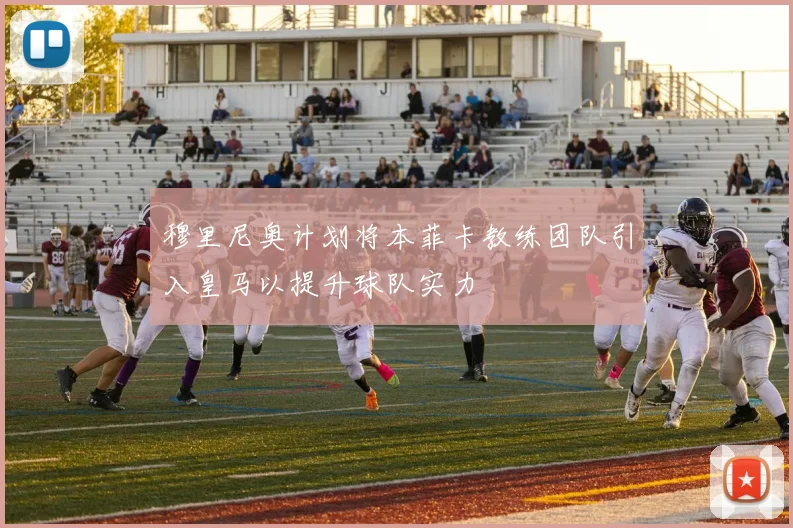 穆里尼奥计划将本菲卡教练团队引入皇马以提升球队实力