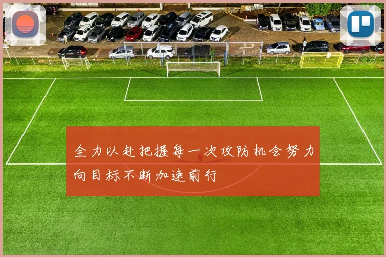 全力以赴把握每一次攻防机会努力向目标不断加速前行