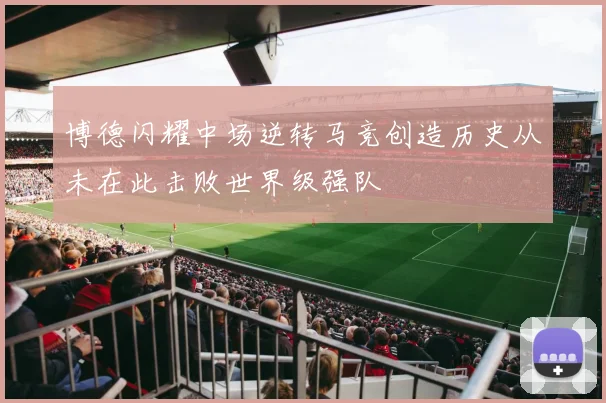 博德闪耀中场逆转马竞创造历史从未在此击败世界级强队
