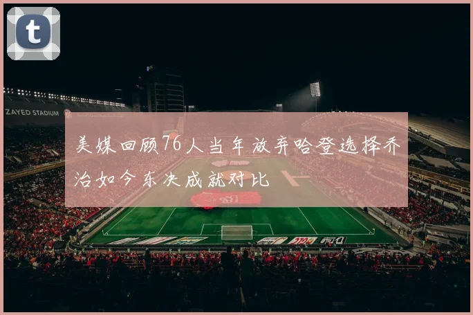 美媒回顾76人当年放弃哈登选择乔治如今东决成就对比