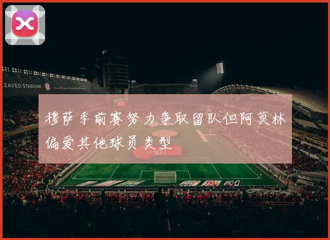 穆萨季前赛努力争取留队但阿莫林偏爱其他球员类型
