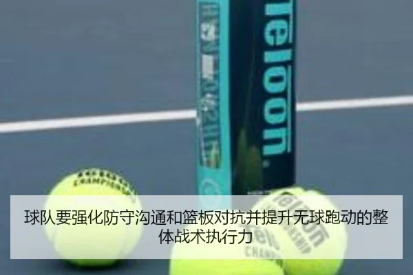 球队要强化防守沟通和篮板对抗并提升无球跑动的整体战术执行力